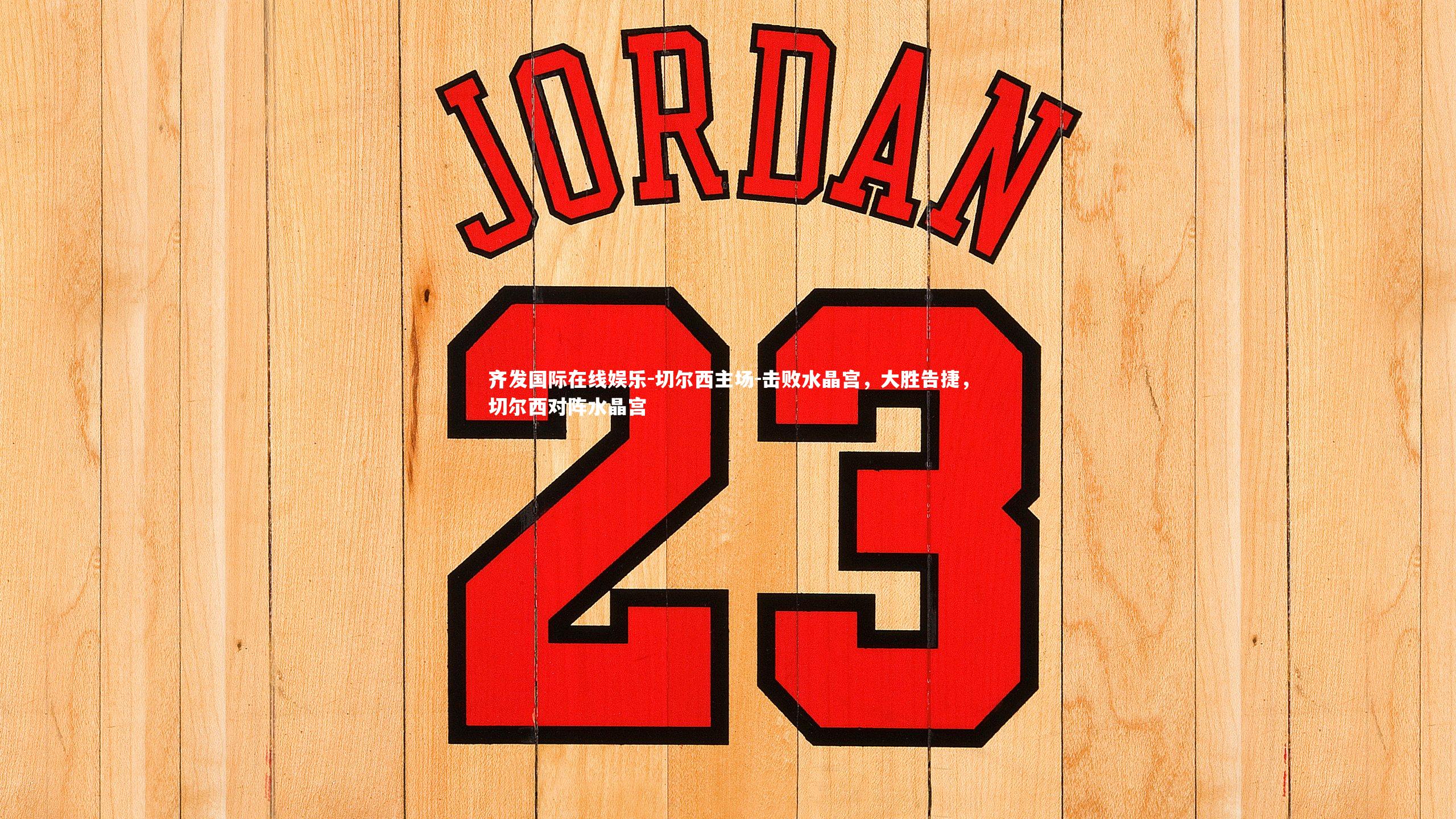 齐发国际在线娱乐-切尔西主场-击败水晶宫，大胜告捷，切尔西对阵水晶宫