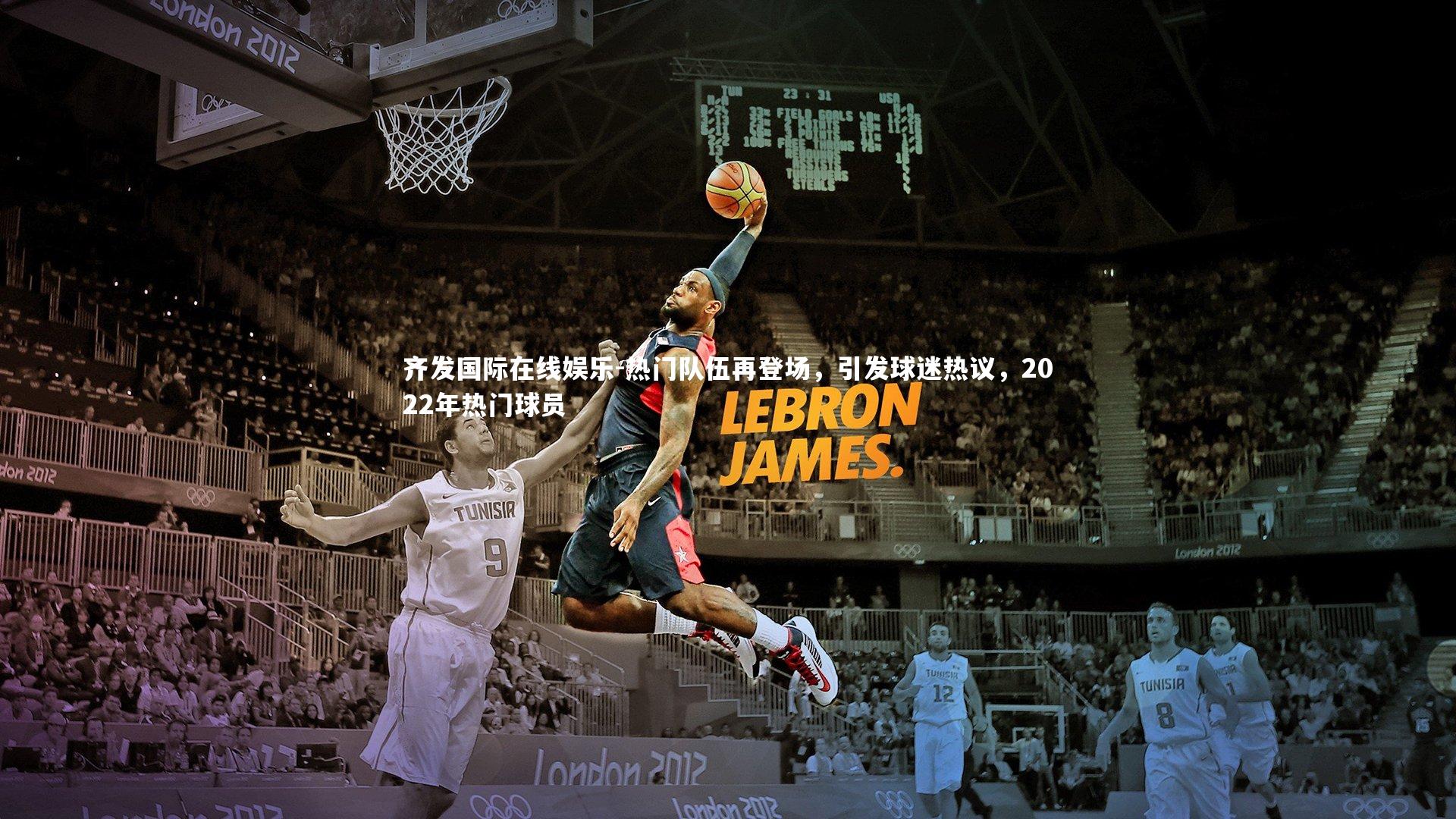 齐发国际在线娱乐-热门队伍再登场，引发球迷热议，2022年热门球员