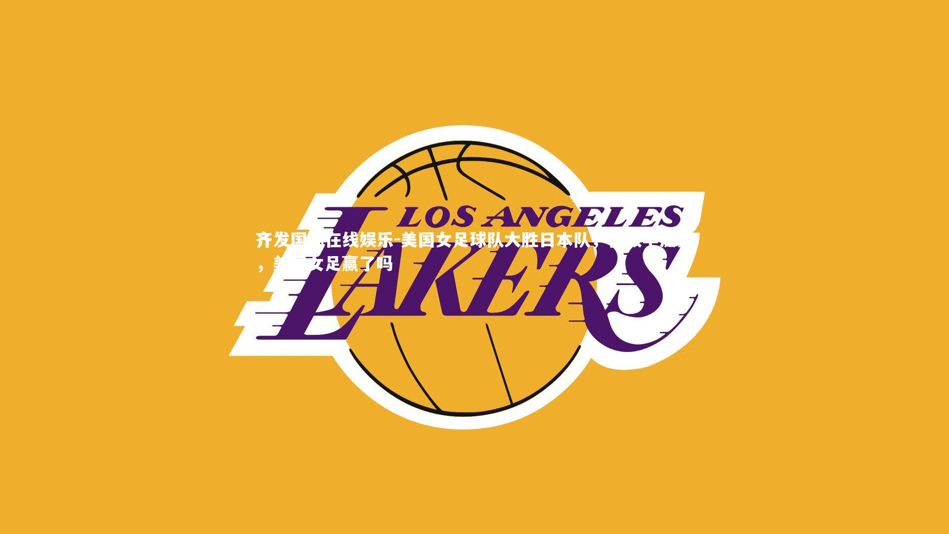 齐发国际在线娱乐-美国女足球队大胜日本队，晋级半决赛，美国女足赢了吗