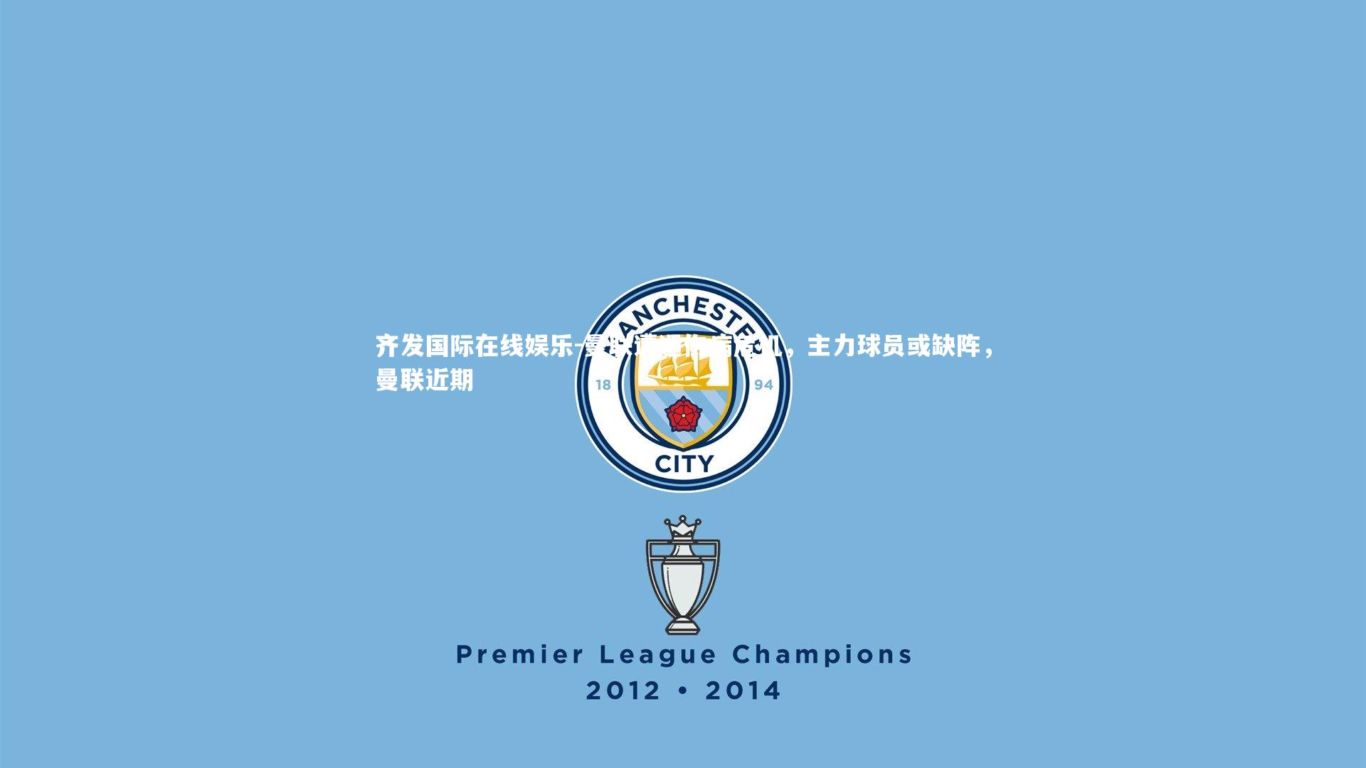 齐发国际在线娱乐-曼联遭遇伤病危机，主力球员或缺阵，曼联近期