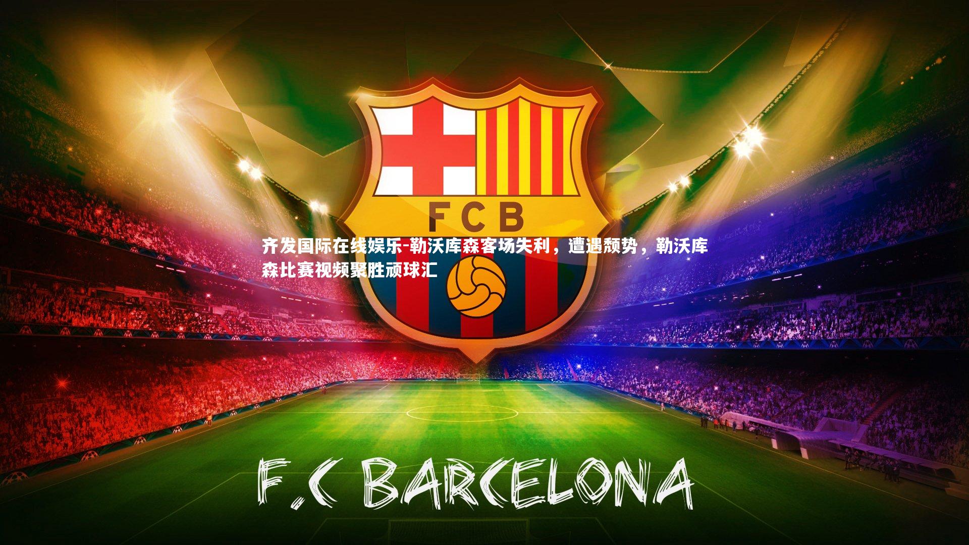 齐发国际在线娱乐-勒沃库森客场失利，遭遇颓势，勒沃库森比赛视频聚胜顽球汇