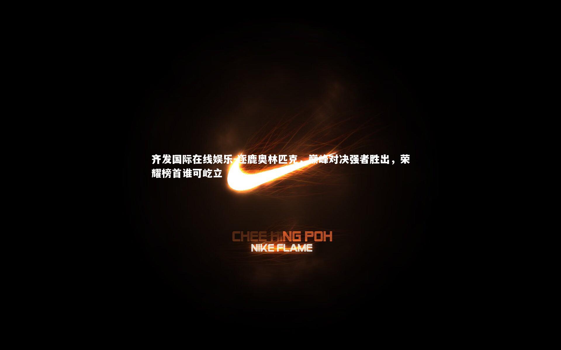 齐发国际在线娱乐-逐鹿奥林匹克，巅峰对决强者胜出，荣耀榜首谁可屹立