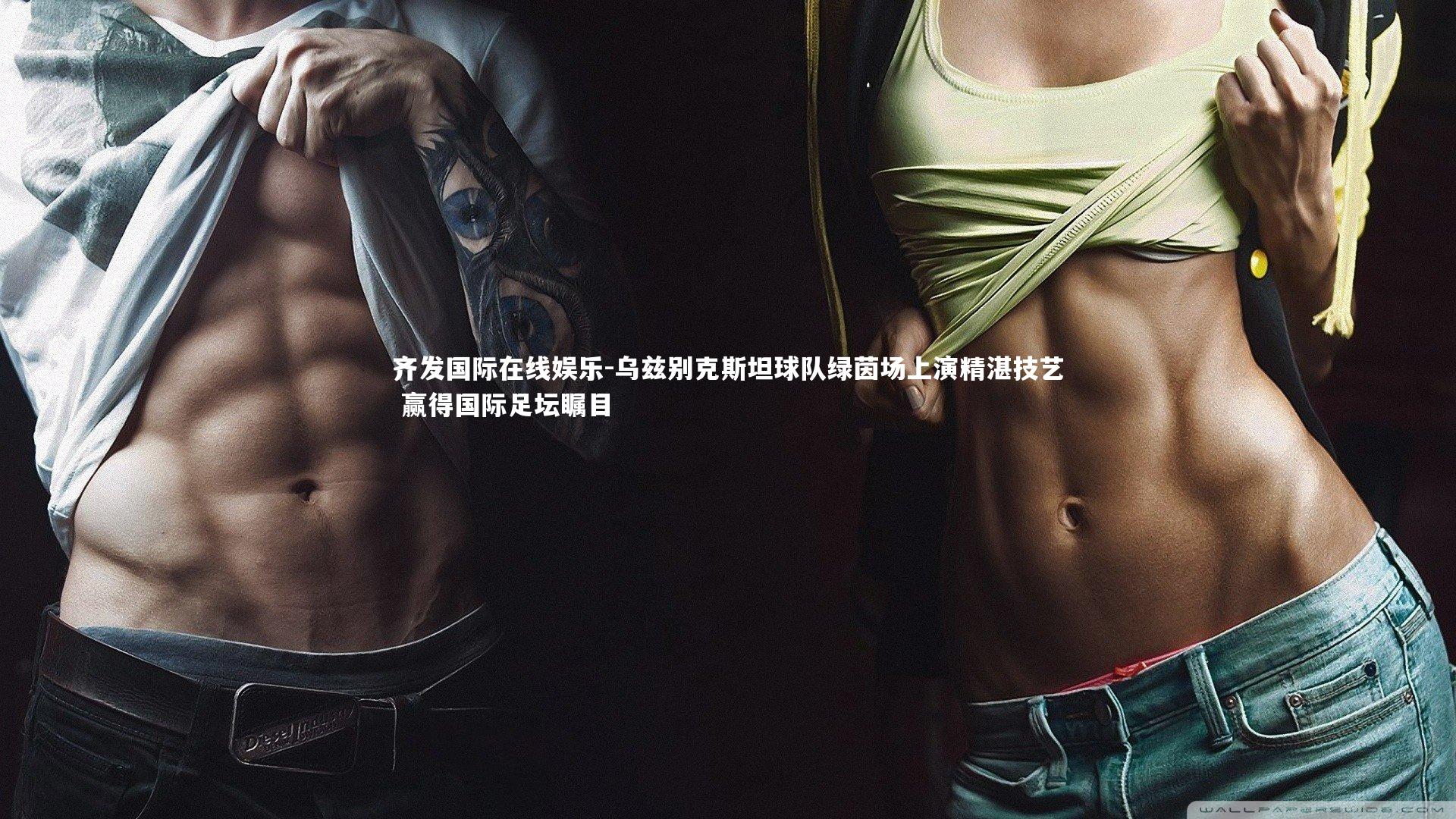 乌兹别克斯坦球队绿茵场上演精湛技艺 赢得国际足坛瞩目