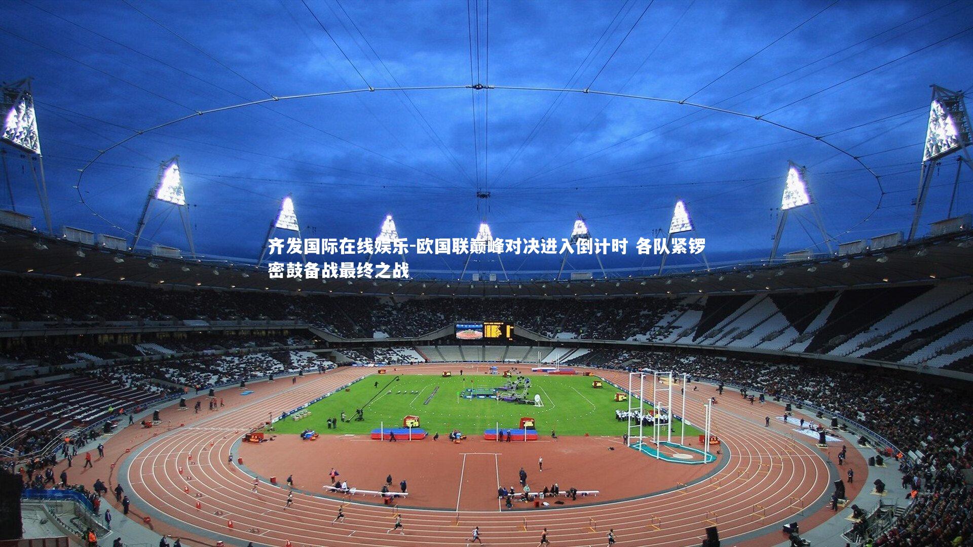 齐发国际在线娱乐-欧国联巅峰对决进入倒计时 各队紧锣密鼓备战最终之战