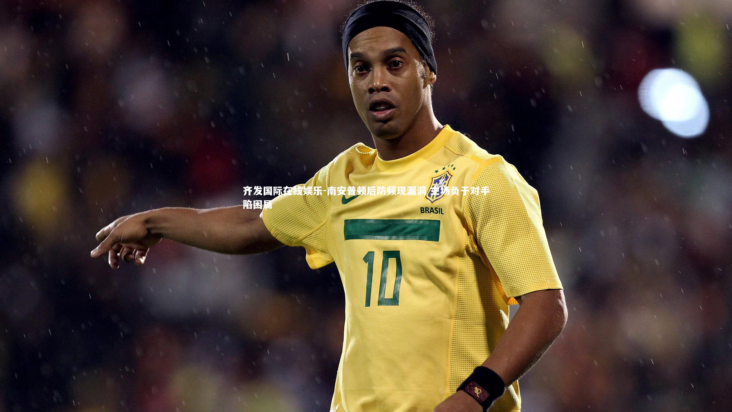 齐发国际在线娱乐-南安普顿后防频现漏洞 主场负于对手陷困局