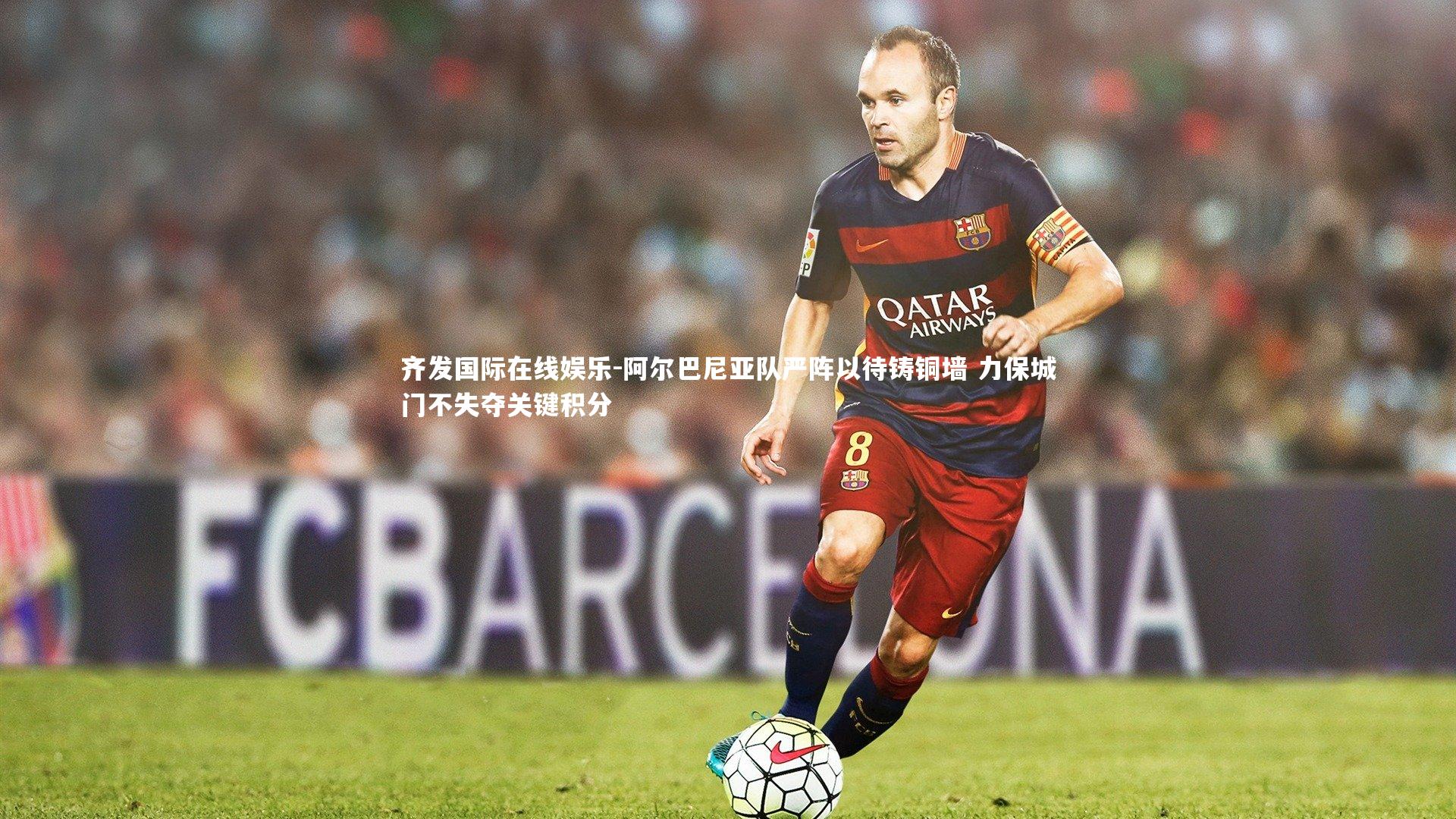 齐发国际在线娱乐-阿尔巴尼亚队严阵以待铸铜墙 力保城门不失夺关键积分
