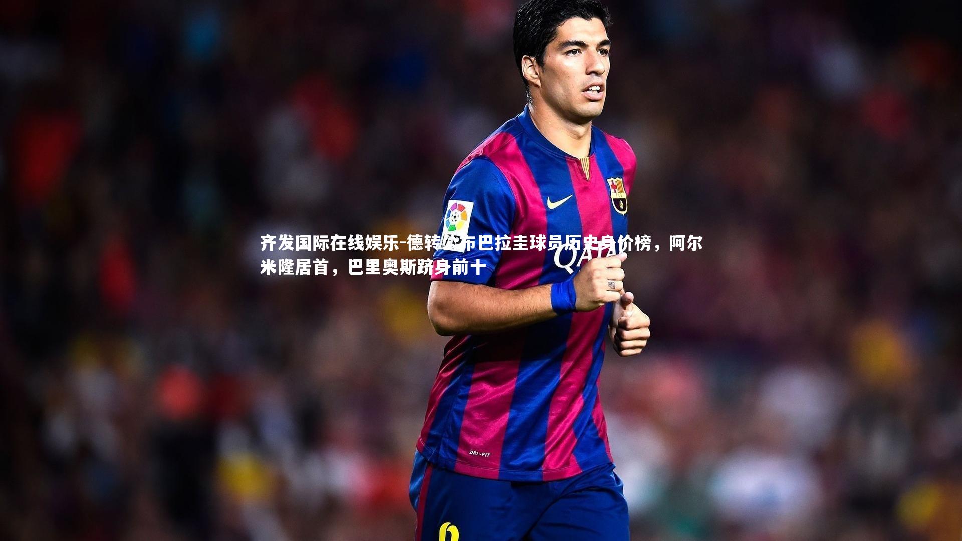德转公布巴拉圭球员历史身价榜，阿尔米隆居首，巴里奥斯跻身前十
